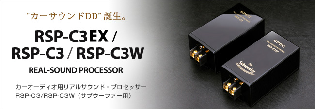 カーサウンドDD誕生。
RSP-C3EX/RSP-C3/RSP-C3W Real-sound Processor
カーオーディオ用リアルサウンド・プロセッサー
RSP-C3
RSP-C3W（サブウーファー用）